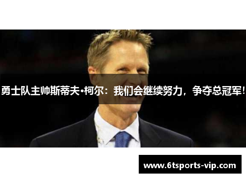勇士队主帅斯蒂夫·柯尔：我们会继续努力，争夺总冠军！