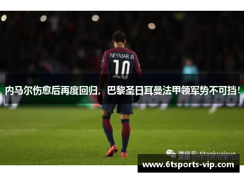 内马尔伤愈后再度回归，巴黎圣日耳曼法甲领军势不可挡！