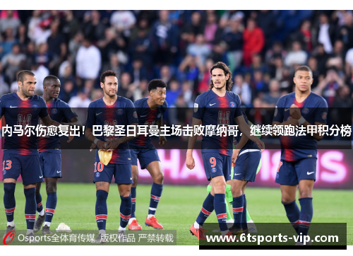 内马尔伤愈复出！巴黎圣日耳曼主场击败摩纳哥，继续领跑法甲积分榜