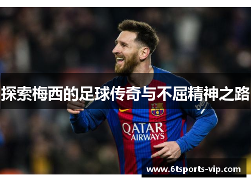 探索梅西的足球传奇与不屈精神之路