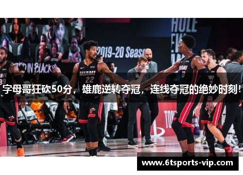 字母哥狂砍50分，雄鹿逆转夺冠，连线夺冠的绝妙时刻！