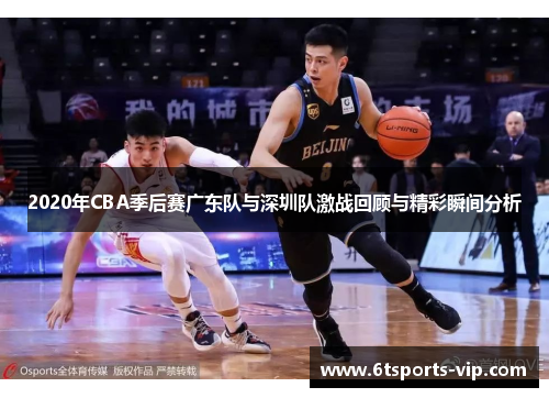 2020年CBA季后赛广东队与深圳队激战回顾与精彩瞬间分析