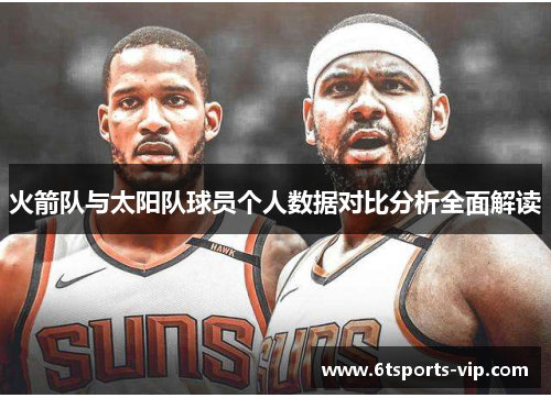 火箭队与太阳队球员个人数据对比分析全面解读